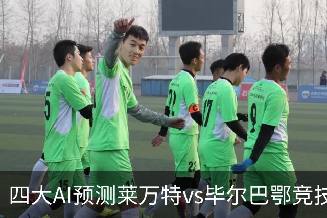 四大AI预测莱万特vs毕尔巴鄂竞技：各家均看好客队取胜