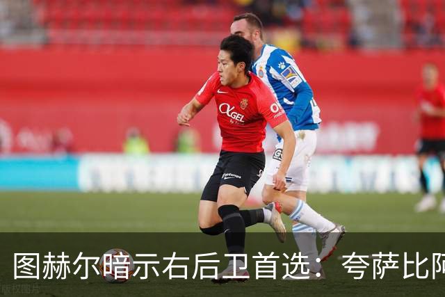 图赫尔暗示右后卫首选：夸萨比阿诺德更合战术
