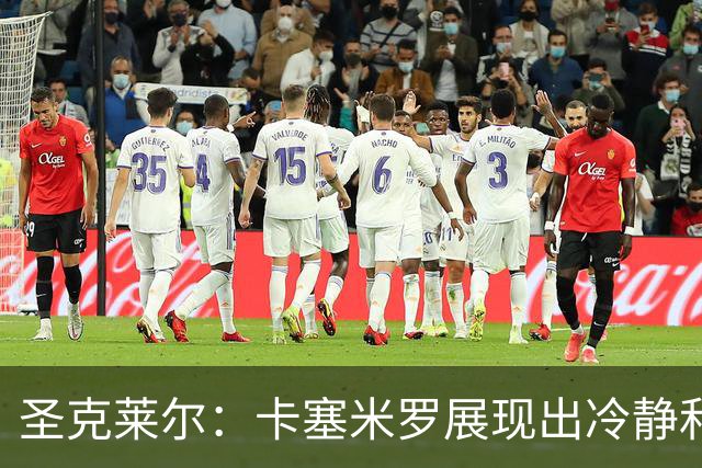 圣克莱尔：卡塞米罗展现出冷静和领袖气质 终极目标是实现连冠