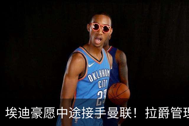 埃迪豪愿中途接手曼联！拉爵管理团队仍犹豫不决，卡里克暂不下课