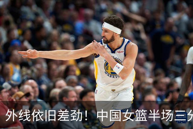 外线依旧差劲！中国女篮半场三分10中1 中国台北队三分8中3