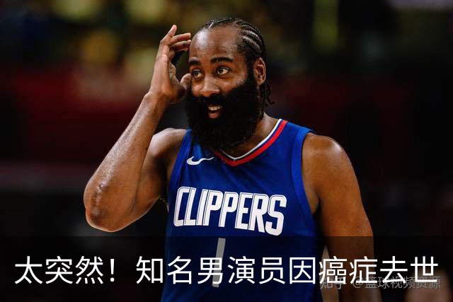 太突然！知名男演员因癌症去世