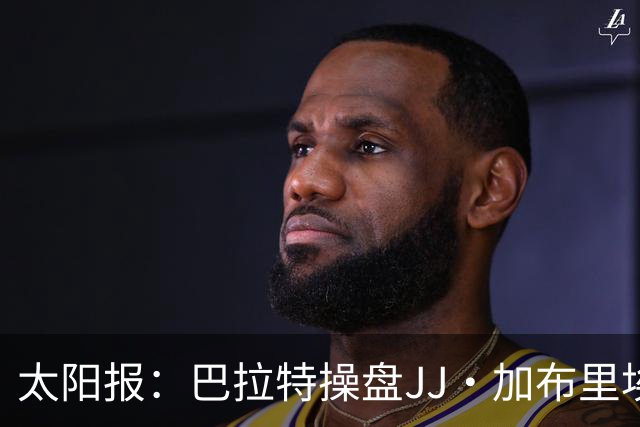 太阳报：巴拉特操盘JJ·加布里埃尔的转会，安排他与拜仁皇马谈判