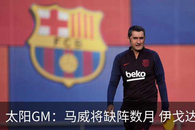 太阳GM：马威将缺阵数月 伊戈达罗与马卢阿奇会获得更多出场时间