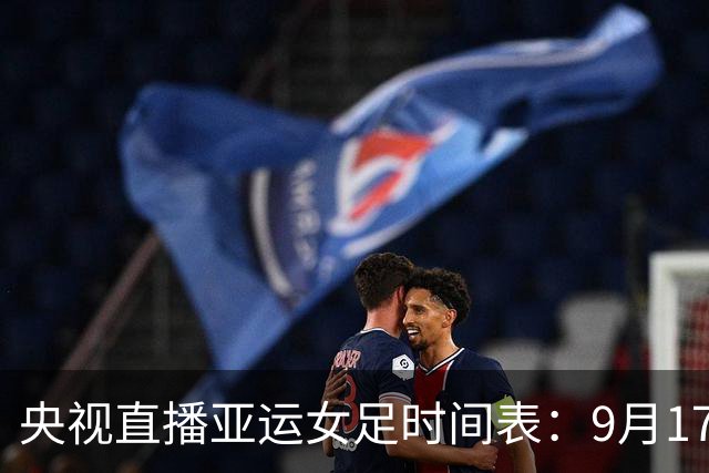 央视直播亚运女足时间表：9月17日，CCTV5+直播中国冲击两连胜