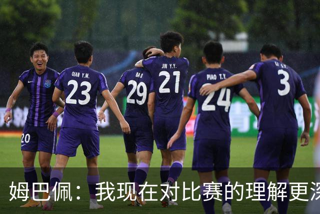 姆巴佩：我现在对比赛的理解更深了，真正能延长生涯的是大脑