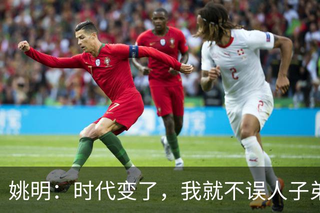 姚明：时代变了，我就不误人子弟了