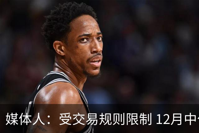媒体人：受交易规则限制 12月中旬前湖人四分之三的球员不能交易