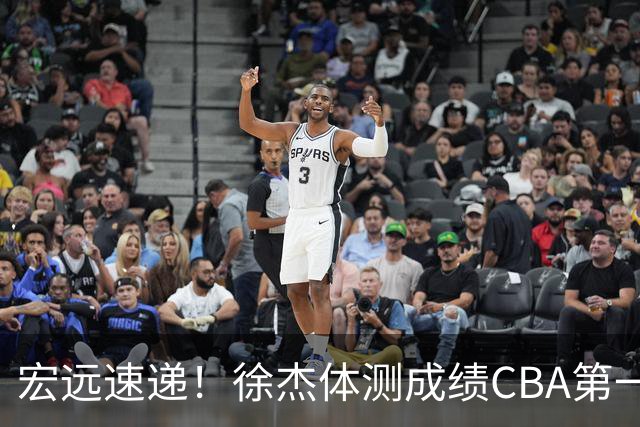 宏远速递！徐杰体测成绩CBA第一，周鹏胡明轩发声，官方新动作