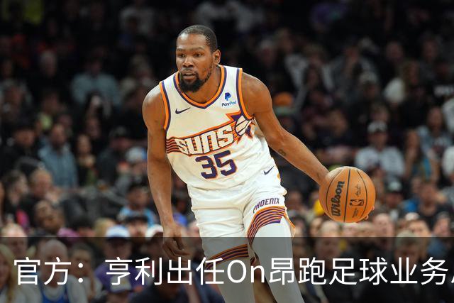官方：亨利出任On昂跑足球业务总监；双方自2025年就开始合作