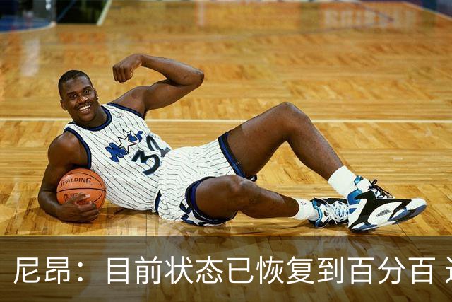 尼昂：目前状态已恢复到百分百 近距离看库里训练让我意识到差距