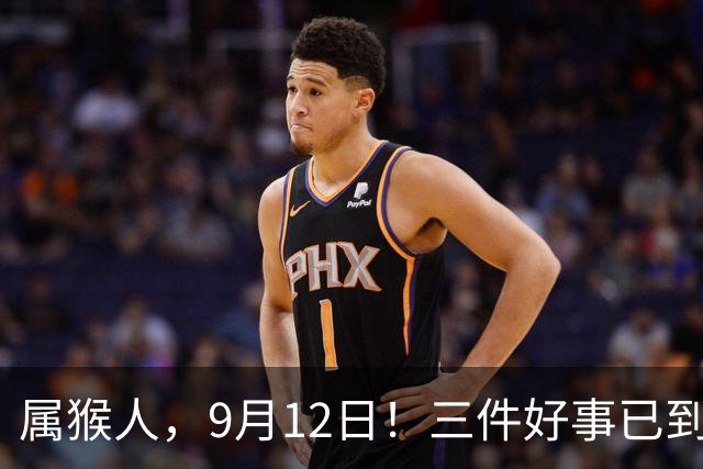 属猴人，9月12日！三件好事已到门口，请开门迎接