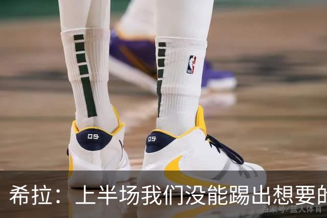 希拉：上半场我们没能踢出想要的内容，但球队在下半场找回了自己