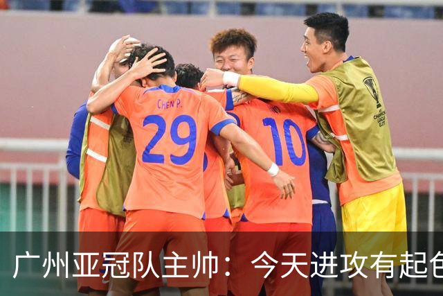 广州亚冠队主帅：今天进攻有起色 队员已进步很多