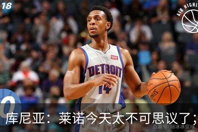 库尼亚：莱诺今天太不可思议了；上赛季我们已经证明过自己