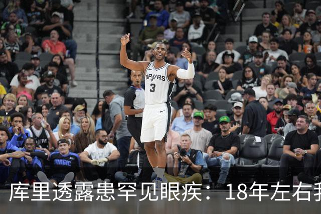 库里透露患罕见眼疾：18年左右我几乎看不清