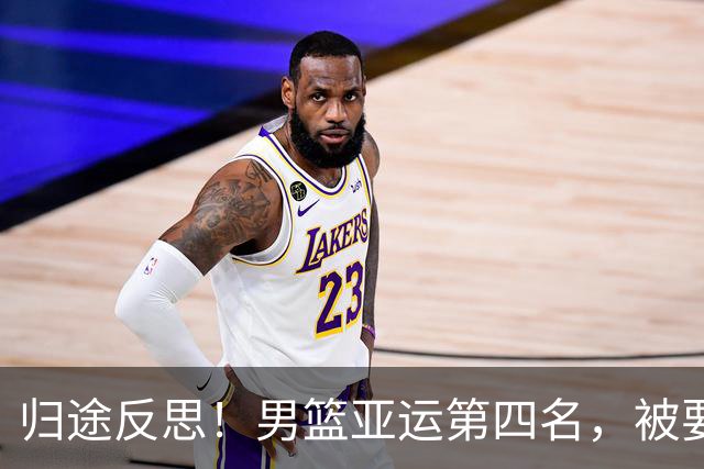 归途反思！男篮亚运第四名，被要求全队上下每人上交书面总结！