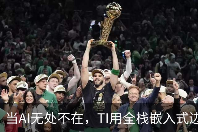 当AI无处不在，TI用全栈嵌入式边缘AI方案破解AI落地“老大难”