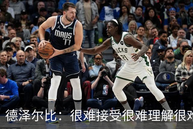 德泽尔比：很难接受很难理解很难解释，到嘴边的机会一个个浪费掉