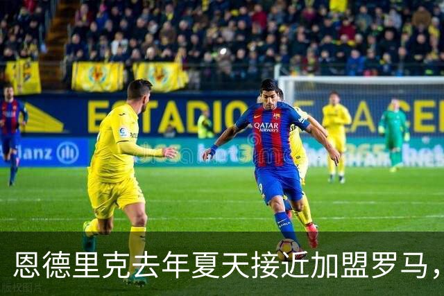 恩德里克去年夏天接近加盟罗马，穆里尼奥致电要求其留下