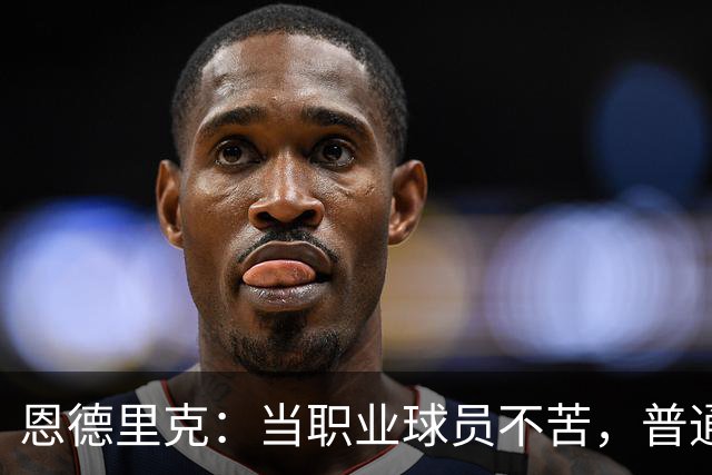 恩德里克：当职业球员不苦，普通人5点起床一周干7天才真苦