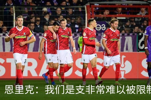 恩里克：我们是支非常难以被限制的球队；唯一缺憾是丢了个球