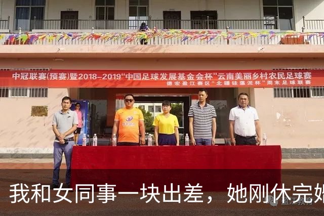 我和女同事一块出差，她刚休完婚假归来，我打趣说：蜜月都没开始，就先跟我出差了