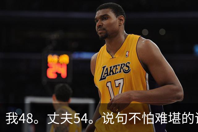 我48。丈夫54。说句不怕难堪的话，我穿个吊带睡衣从他面前走三趟