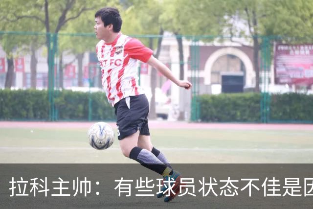 拉科主帅：有些球员状态不佳是因其中一些人没有完成季前备战