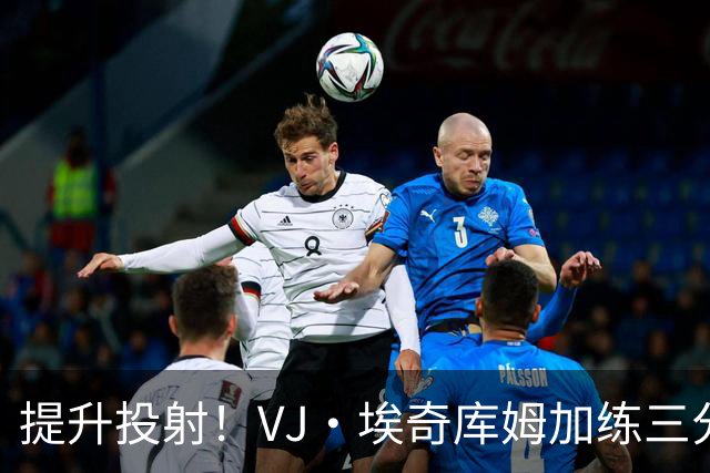 提升投射！VJ·埃奇库姆加练三分 手感火热连续命中
