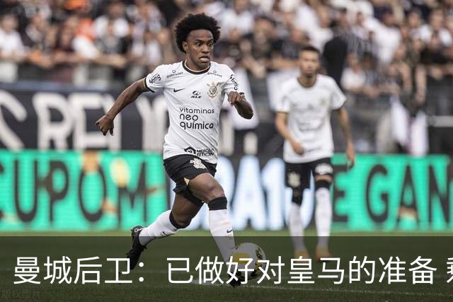 曼城后卫：已做好对皇马的准备 剩下的比赛必须全胜