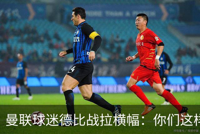 曼联球迷德比战拉横幅：你们这样对我们，是耻辱
