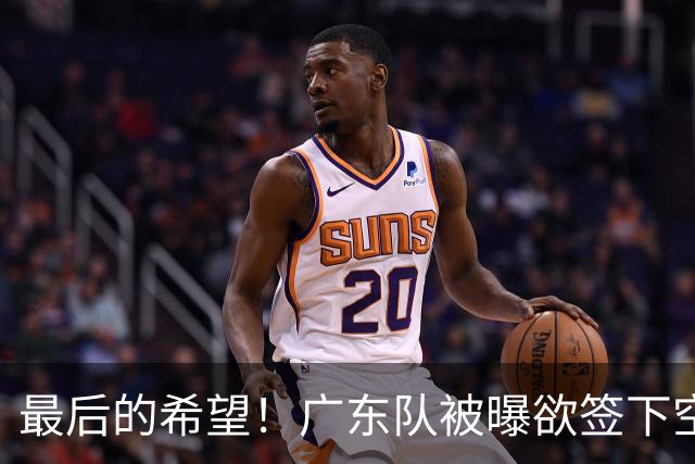 最后的希望！广东队被曝欲签下空间型内线，挖走2米16黑硬中锋？
