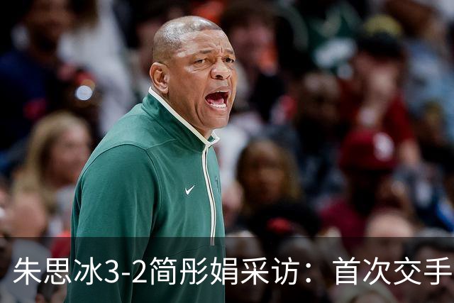 朱思冰3-2简彤娟采访：首次交手被纠缠，对蒯曼彼此熟悉打好自己