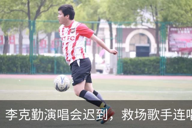 李克勤演唱会迟到，救场歌手连唱近20首，本人表示：“3万人的演出这还是第一次，之前最多是五六千人”