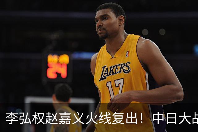 李弘权赵嘉义火线复出！中日大战三位裁判也确定 中国男篮冲决赛胜算增加
