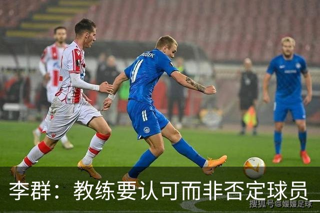 李群：教练要认可而非否定球员 这样我们才能培养有创造力的球员