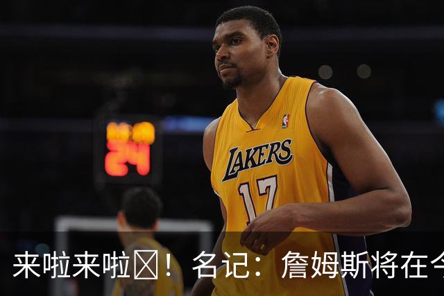 来啦来啦🔥！名记：詹姆斯将在今日迎来76人生涯季前赛首秀！