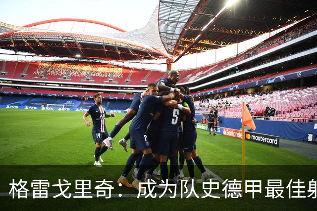 格雷戈里奇：成为队史德甲最佳射手值得铭记一生，会把球衣装框
