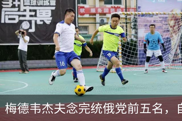梅德韦杰夫念完统俄党前五名，自己的名字没在上面，普京在调整布局