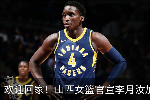 欢迎回家！山西女篮官宣李月汝加盟 将身披28号球衣