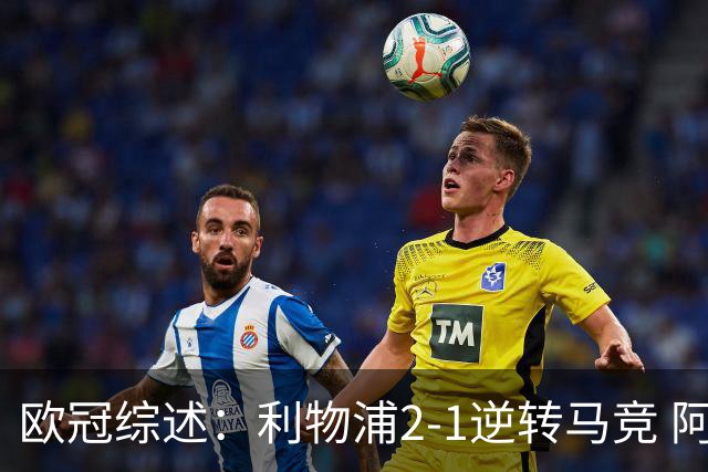 欧冠综述：利物浦2-1逆转马竞 阿森纳绝杀意甲亚军 巴萨5-1 巴黎6-1