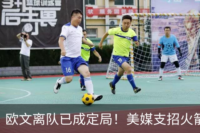 欧文离队已成定局！美媒支招火箭两首轮梭哈欧文，杜欧再度联手冲冠