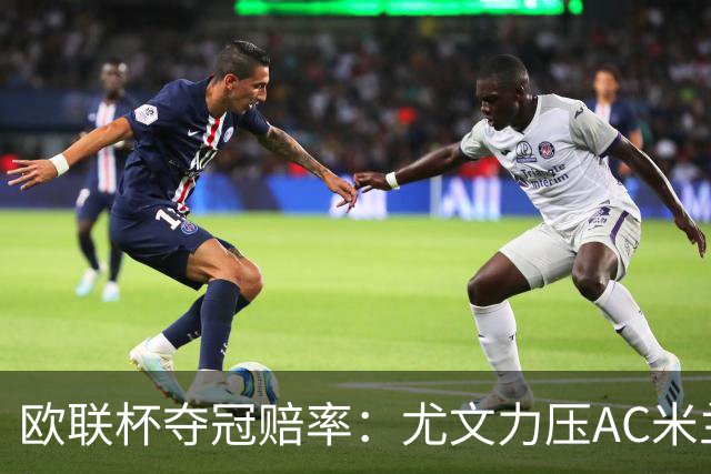 欧联杯夺冠赔率：尤文力压AC米兰领跑 勒沃第3