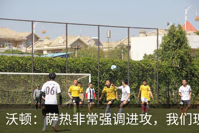 沃顿：萨热非常强调进攻，我们现在踢得非常主动且很有侵略性