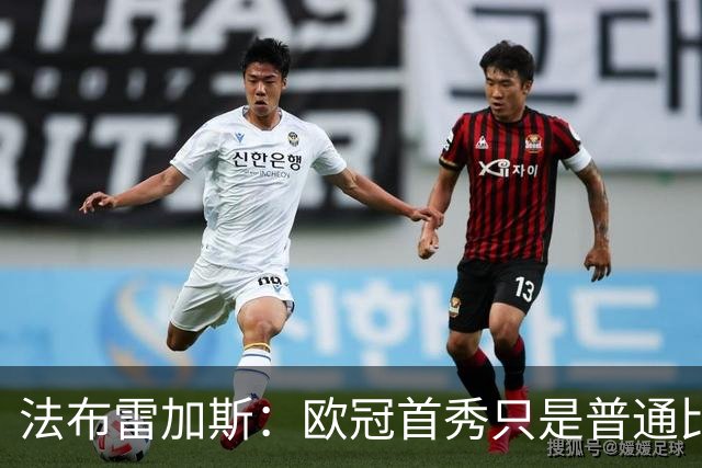 法布雷加斯：欧冠首秀只是普通比赛，出场人选未定