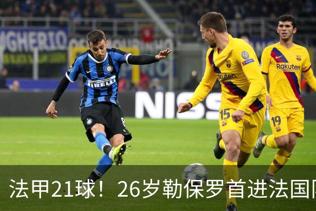 法甲21球！26岁勒保罗首进法国队，齐达内赌吗？