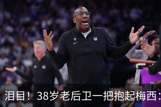 泪目！38岁老后卫一把抱起梅西：携手告别 球王谢幕战14分钟2助攻