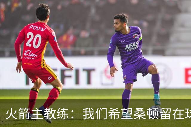 火箭主教练：我们希望桑顿留在球队中，但他面前有很多优秀的后卫