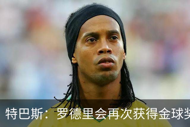 特巴斯：罗德里会再次获得金球奖 亚马尔可以按自己的意愿宣传